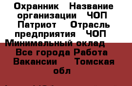 Охранник › Название организации ­ ЧОП «Патриот» › Отрасль предприятия ­ ЧОП › Минимальный оклад ­ 1 - Все города Работа » Вакансии   . Томская обл.